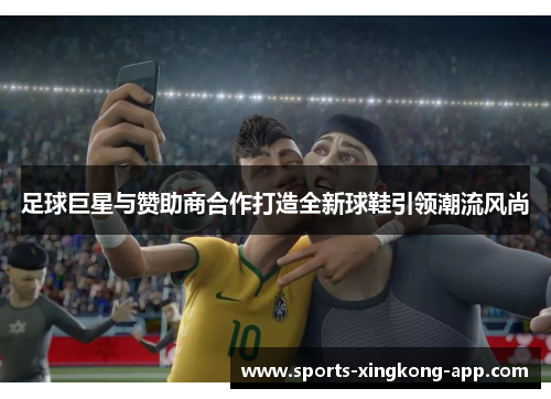 足球巨星与赞助商合作打造全新球鞋引领潮流风尚