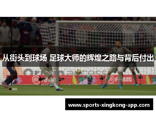 从街头到球场 足球大师的辉煌之路与背后付出
