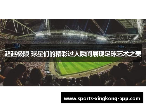 超越极限 球星们的精彩过人瞬间展现足球艺术之美