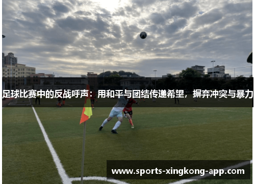 足球比赛中的反战呼声：用和平与团结传递希望，摒弃冲突与暴力