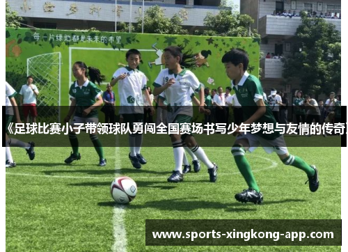 《足球比赛小子带领球队勇闯全国赛场书写少年梦想与友情的传奇》