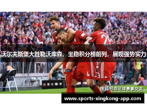 沃尔夫斯堡大胜勒沃库森，坐稳积分榜前列，展现强势实力